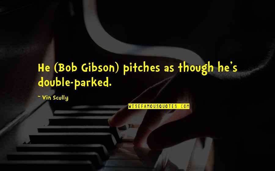 Long Jump Quotes And Quotes By Vin Scully: He (Bob Gibson) pitches as though he's double-parked.