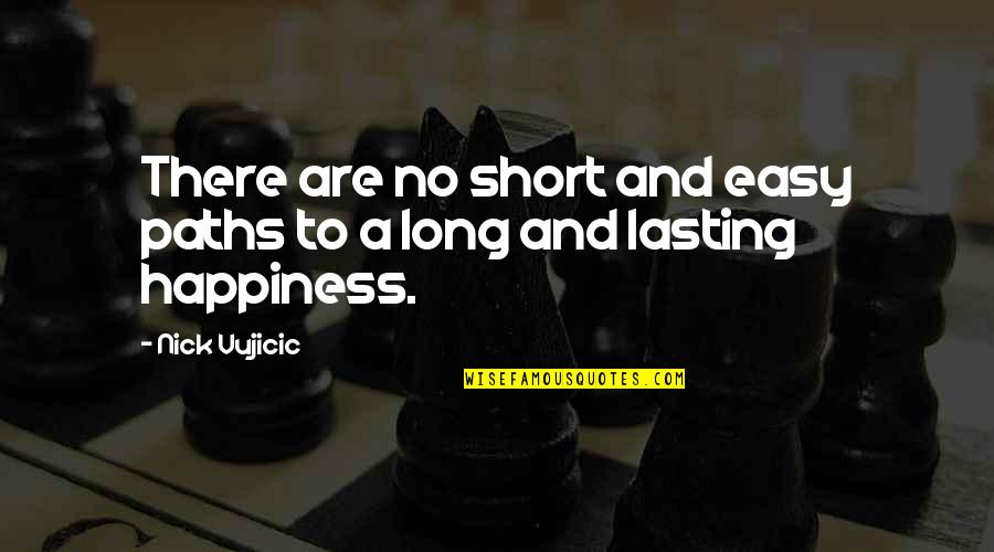 Long Lasting Happiness Quotes By Nick Vujicic: There are no short and easy paths to