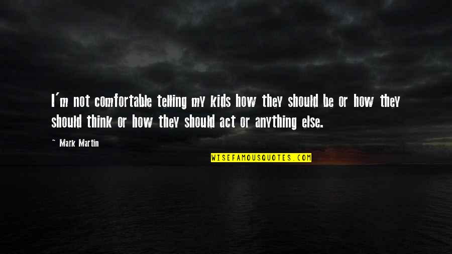 Long Lasting Relationship Quotes By Mark Martin: I'm not comfortable telling my kids how they