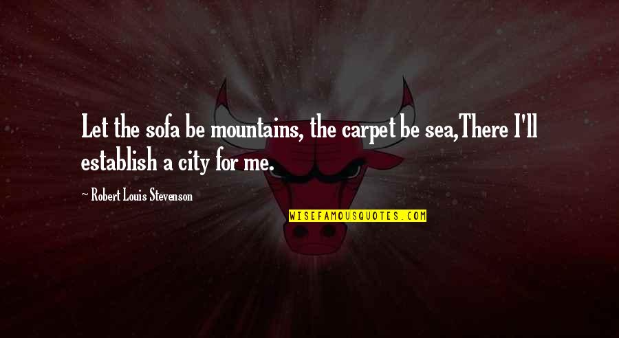 Long Lasting Relationship Quotes By Robert Louis Stevenson: Let the sofa be mountains, the carpet be