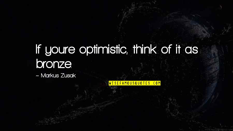 Long Life Changing Quotes By Markus Zusak: If you're optimistic, think of it as bronze.