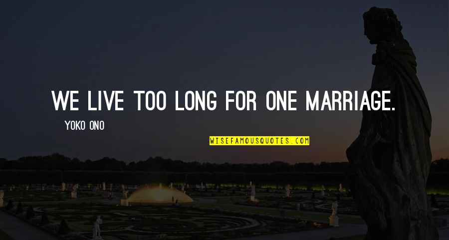 Long Live Marriage Quotes By Yoko Ono: We live too long for one marriage.