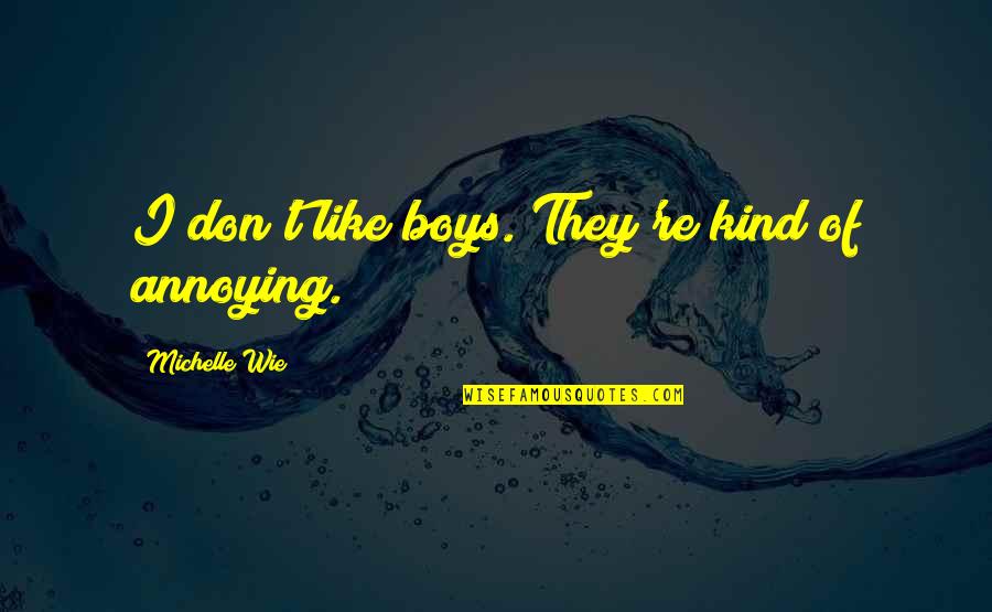 Long Live My Father Quotes By Michelle Wie: I don't like boys. They're kind of annoying. Long Live My Father Quotes By Michelle Wie: I don't like boys. They're kind of annoying.