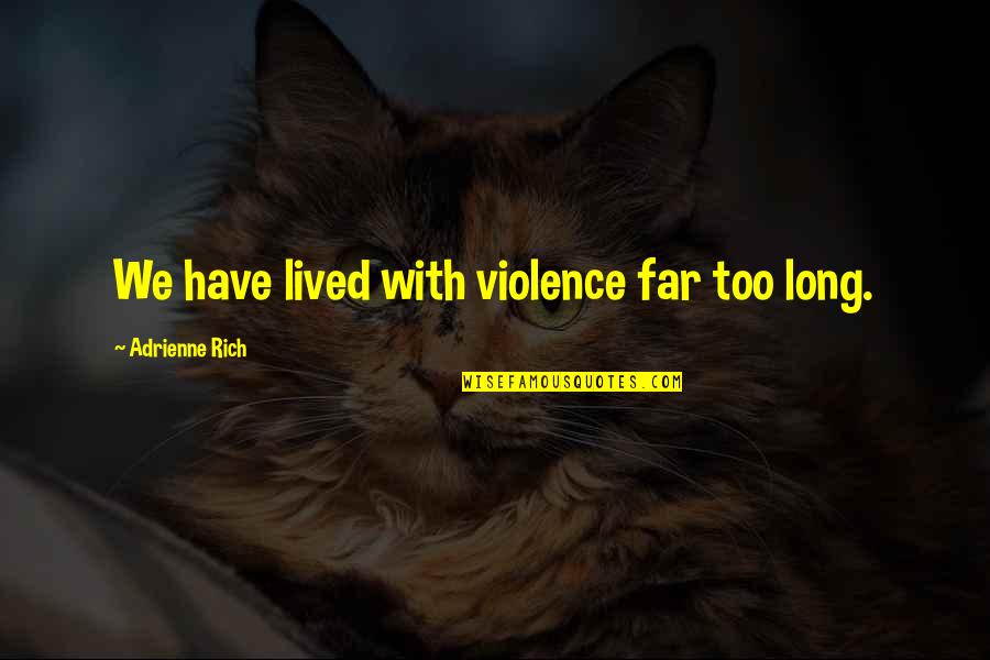 Long Lived Quotes By Adrienne Rich: We have lived with violence far too long. Long Lived Quotes By Adrienne Rich: We have lived with violence far too long.
