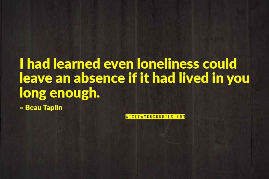 Long Lived Quotes By Beau Taplin: I had learned even loneliness could leave an Long Lived Quotes By Beau Taplin: I had learned even loneliness could leave an