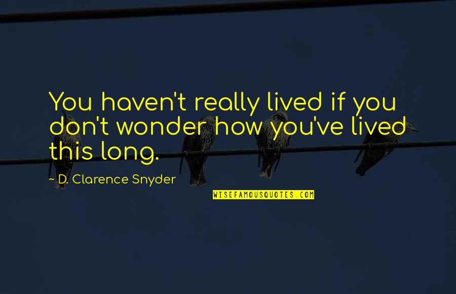 Long Lived Quotes By D. Clarence Snyder: You haven't really lived if you don't wonder Long Lived Quotes By D. Clarence Snyder: You haven't really lived if you don't wonder