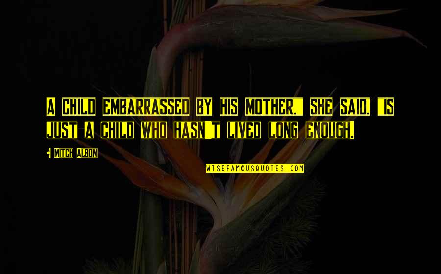 Long Lived Quotes By Mitch Albom: A child embarrassed by his mother," she said, Long Lived Quotes By Mitch Albom: A child embarrassed by his mother," she said,