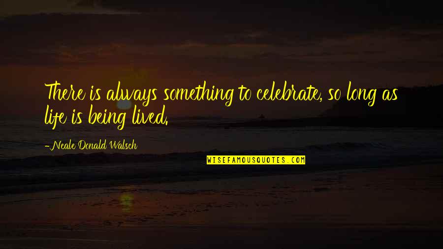 Long Lived Quotes By Neale Donald Walsch: There is always something to celebrate, so long Long Lived Quotes By Neale Donald Walsch: There is always something to celebrate, so long