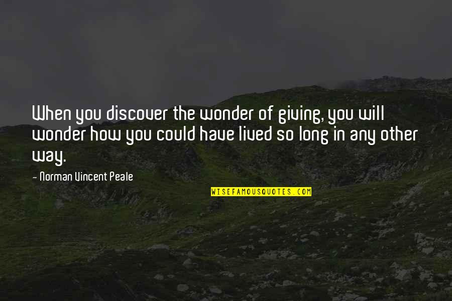 Long Lived Quotes By Norman Vincent Peale: When you discover the wonder of giving, you Long Lived Quotes By Norman Vincent Peale: When you discover the wonder of giving, you