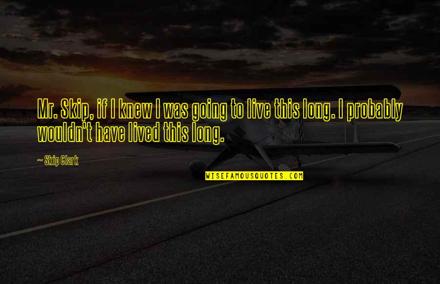 Long Lived Quotes By Skip Clark: Mr. Skip, if I knew I was going Long Lived Quotes By Skip Clark: Mr. Skip, if I knew I was going