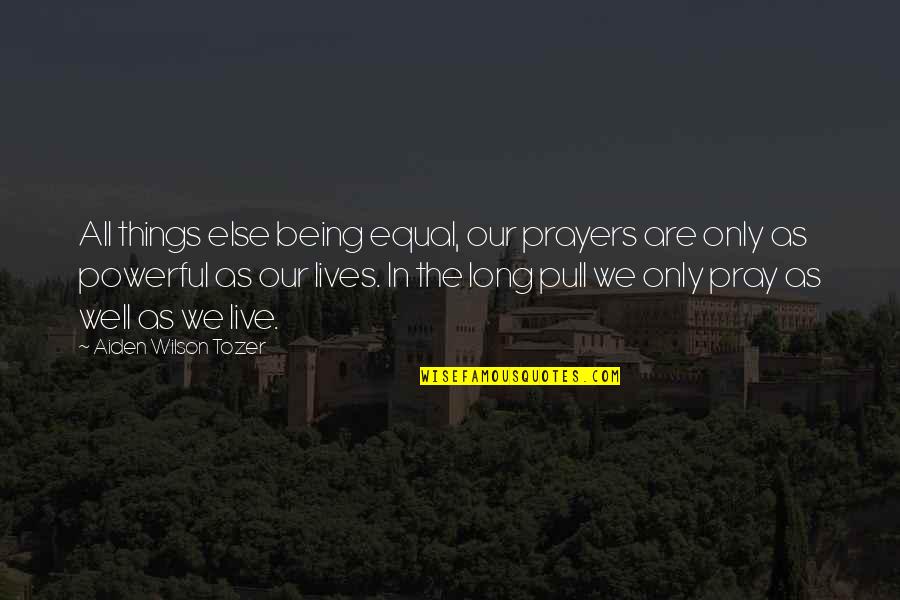 Long Lives Quotes By Aiden Wilson Tozer: All things else being equal, our prayers are