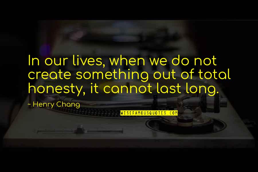 Long Lives Quotes By Henry Chang: In our lives, when we do not create