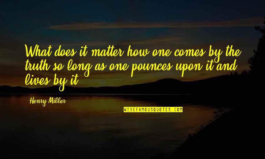 Long Lives Quotes By Henry Miller: What does it matter how one comes by