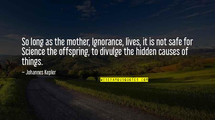 Long Lives Quotes By Johannes Kepler: So long as the mother, Ignorance, lives, it