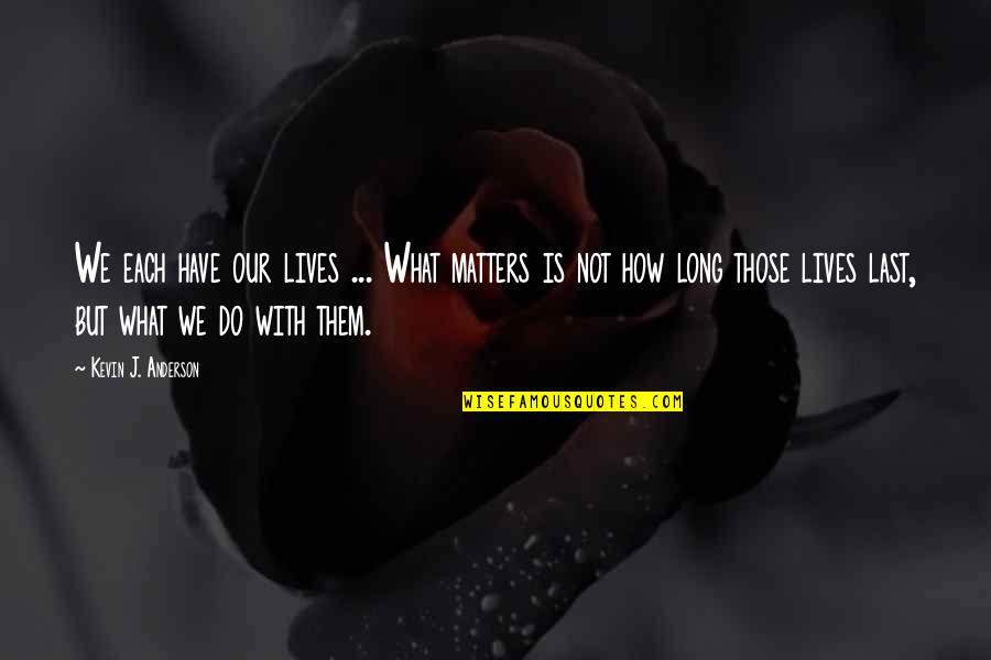 Long Lives Quotes By Kevin J. Anderson: We each have our lives ... What matters