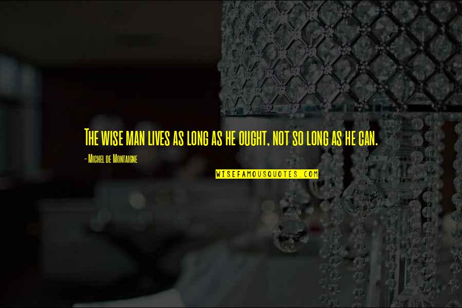 Long Lives Quotes By Michel De Montaigne: The wise man lives as long as he