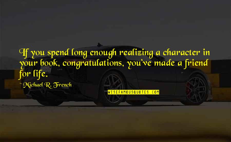 Long Long Best Friend Quotes By Michael R. French: If you spend long enough realizing a character