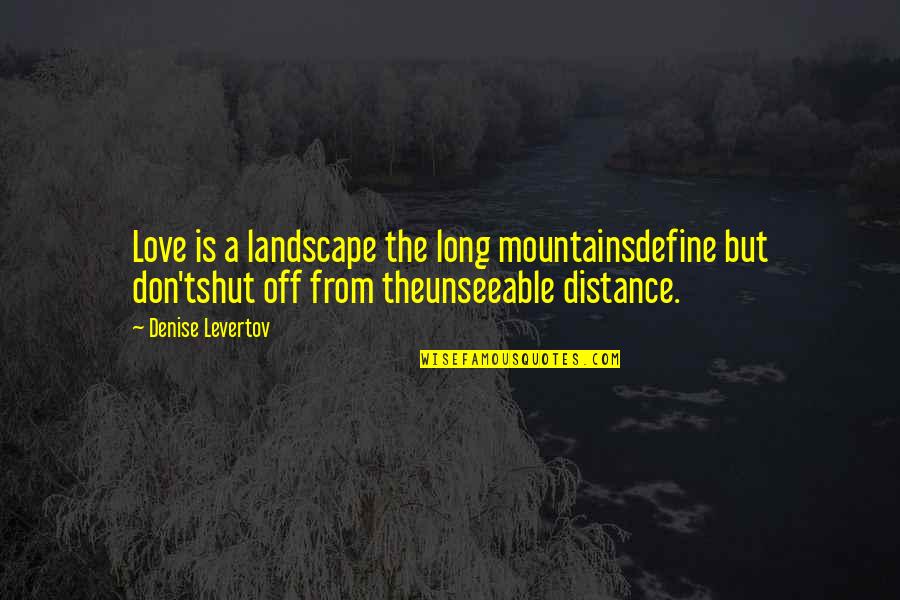 Long Long Distance Love Quotes By Denise Levertov: Love is a landscape the long mountainsdefine but