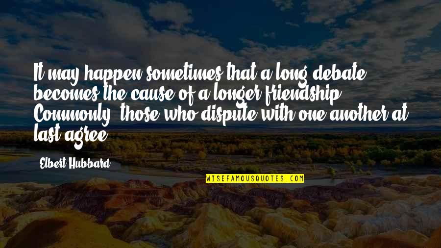 Long Long Friendship Quotes By Elbert Hubbard: It may happen sometimes that a long debate