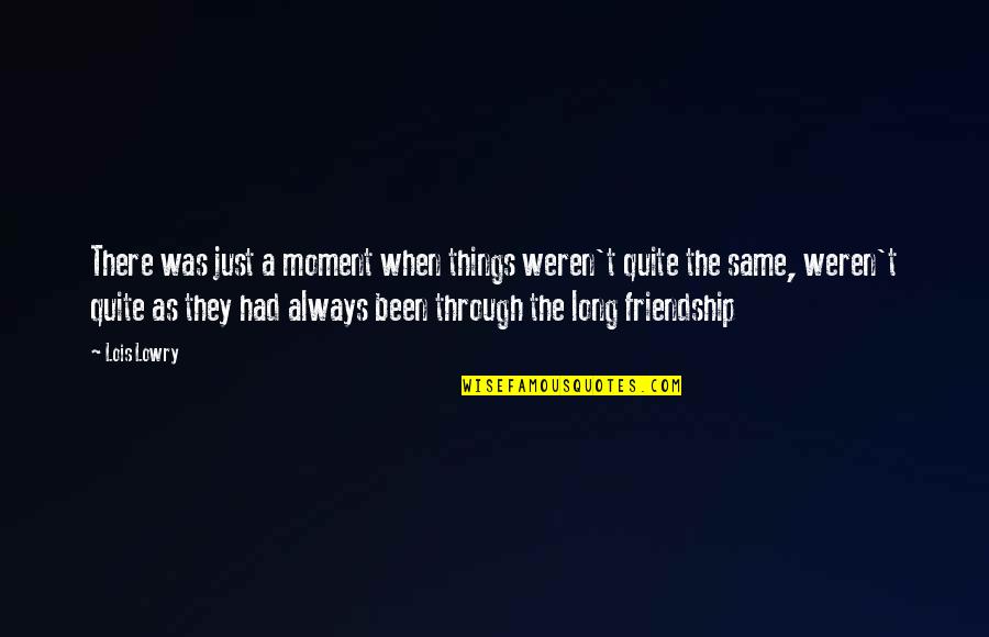 Long Long Friendship Quotes By Lois Lowry: There was just a moment when things weren't