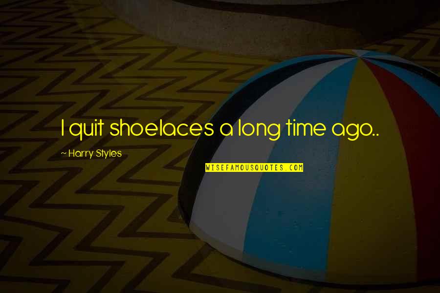 Long Long Time Ago Quotes By Harry Styles: I quit shoelaces a long time ago..