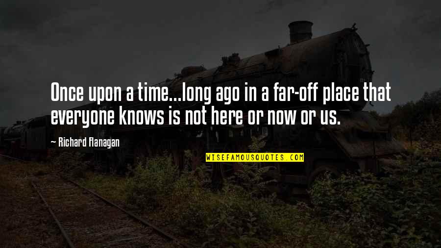 Long Long Time Ago Quotes By Richard Flanagan: Once upon a time...long ago in a far-off