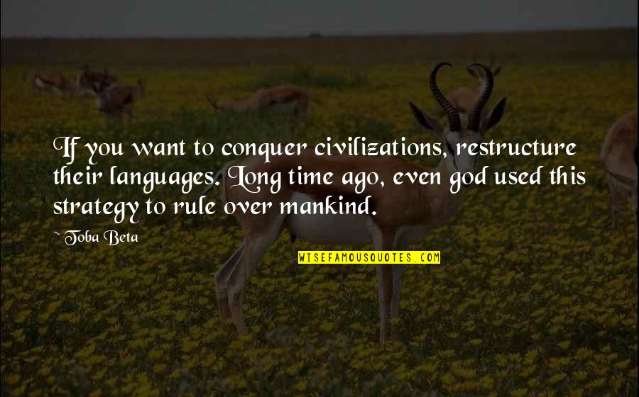 Long Long Time Ago Quotes By Toba Beta: If you want to conquer civilizations, restructure their