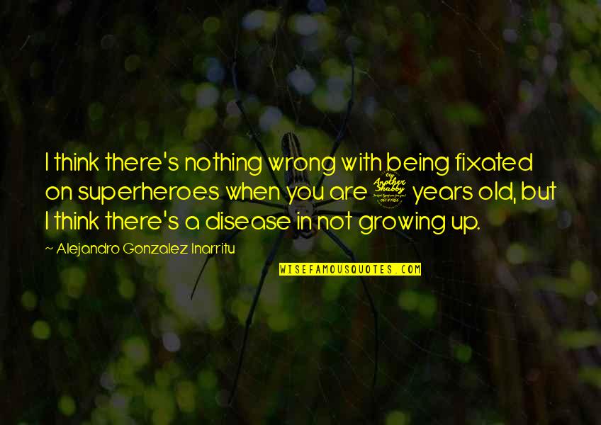 Long Lost Father Quotes By Alejandro Gonzalez Inarritu: I think there's nothing wrong with being fixated