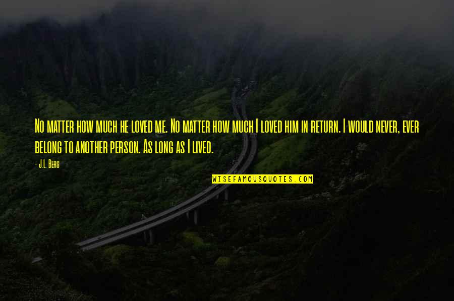 Long Lost First Love Quotes By J.L. Berg: No matter how much he loved me. No Long Lost First Love Quotes By J.L. Berg: No matter how much he loved me. No