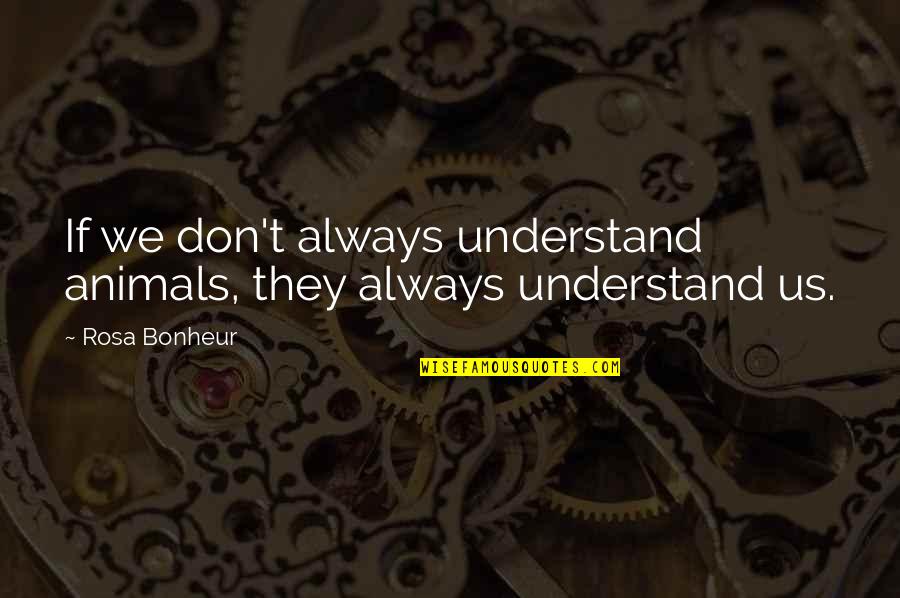 Long Lost Loves Quotes By Rosa Bonheur: If we don't always understand animals, they always