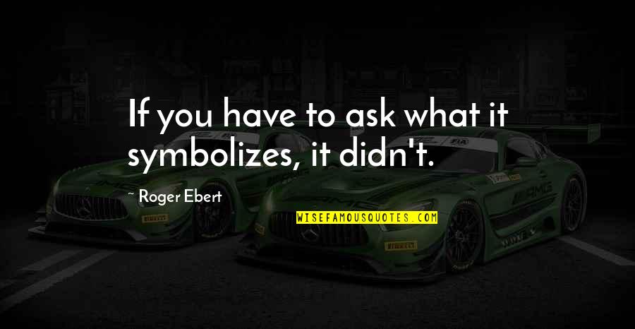 Long Lost Relative Quotes By Roger Ebert: If you have to ask what it symbolizes,