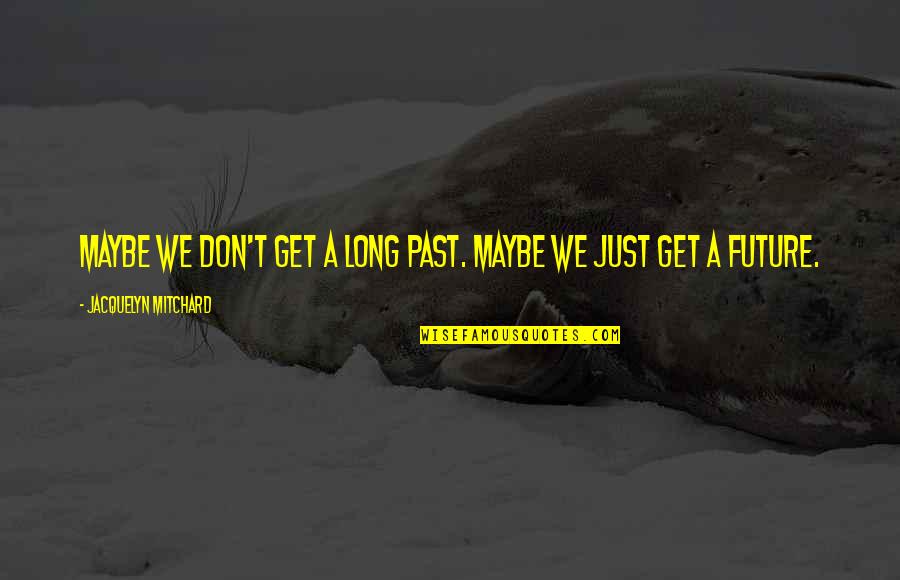 Long Love Quotes And Quotes By Jacquelyn Mitchard: Maybe we don't get a long past. Maybe