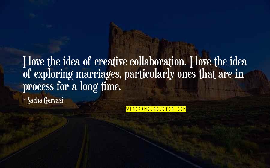 Long Marriages Quotes By Sacha Gervasi: I love the idea of creative collaboration. I