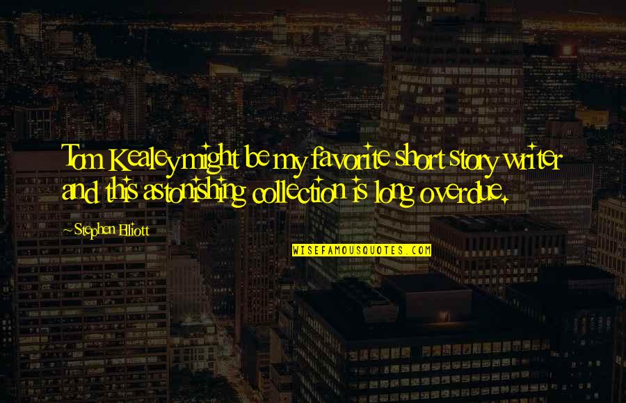 Long Overdue Quotes By Stephen Elliott: Tom Kealey might be my favorite short story Long Overdue Quotes By Stephen Elliott: Tom Kealey might be my favorite short story