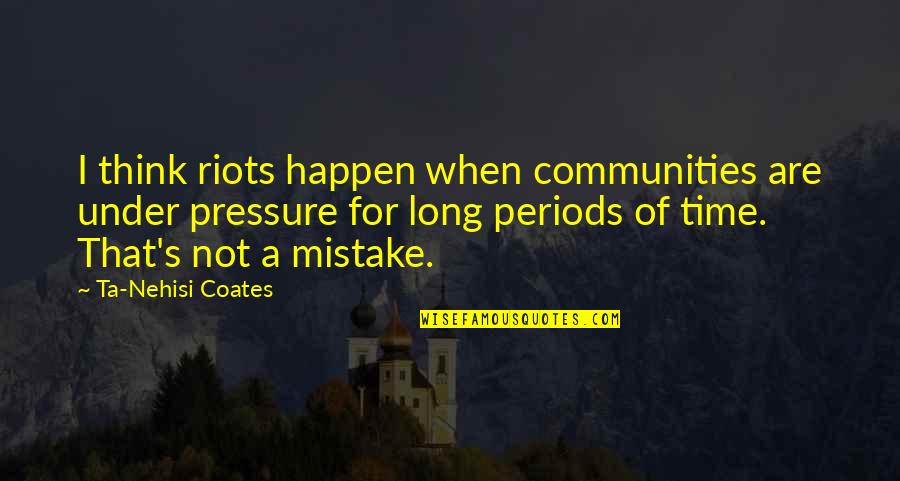 Long Periods Of Time Quotes By Ta-Nehisi Coates: I think riots happen when communities are under