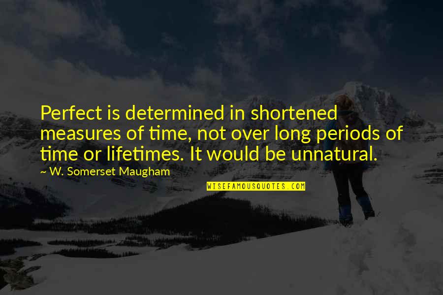 Long Periods Of Time Quotes By W. Somerset Maugham: Perfect is determined in shortened measures of time,