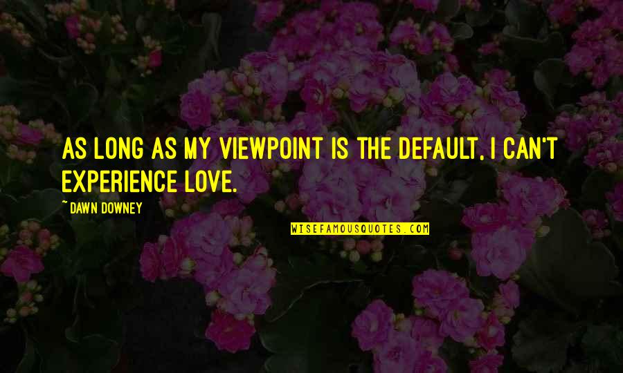 Long Quotes Quotes By Dawn Downey: As long as my viewpoint is the default,