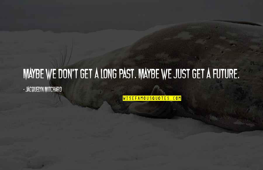 Long Quotes Quotes By Jacquelyn Mitchard: Maybe we don't get a long past. Maybe