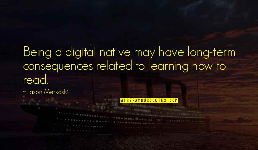 Long Reading Quotes By Jason Merkoski: Being a digital native may have long-term consequences Long Reading Quotes By Jason Merkoski: Being a digital native may have long-term consequences