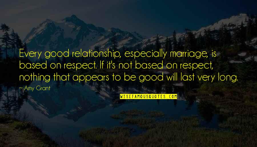 Long Relationship Marriage Quotes By Amy Grant: Every good relationship, especially marriage, is based on