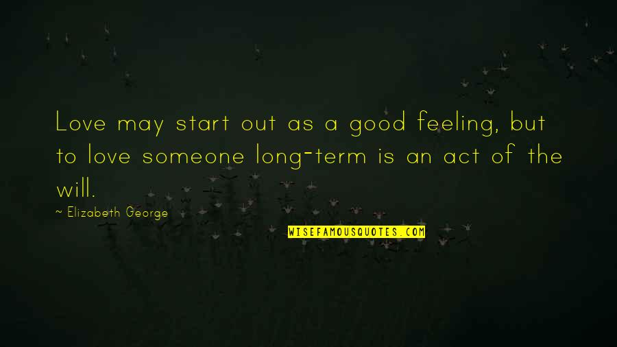Long Relationship Marriage Quotes By Elizabeth George: Love may start out as a good feeling,