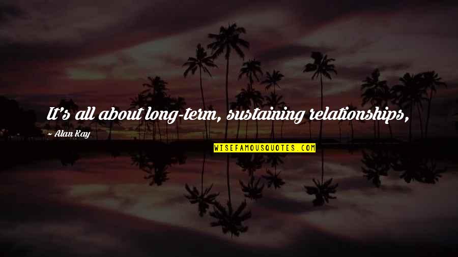Long Relationships Quotes By Alan Kay: It's all about long-term, sustaining relationships,
