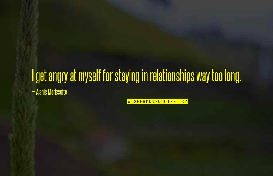 Long Relationships Quotes By Alanis Morissette: I get angry at myself for staying in