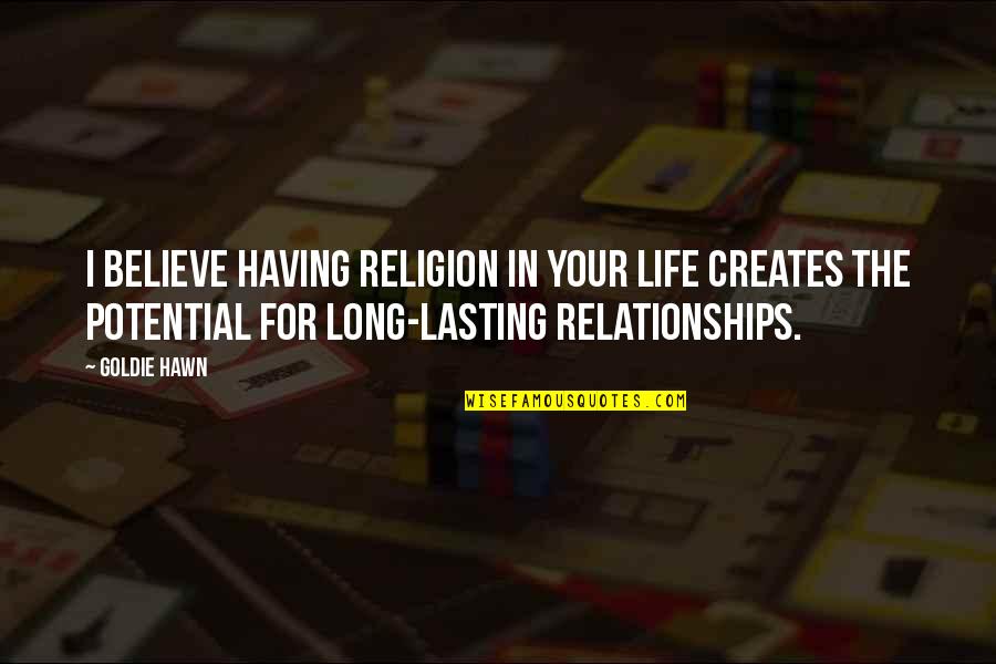 Long Relationships Quotes By Goldie Hawn: I believe having religion in your life creates