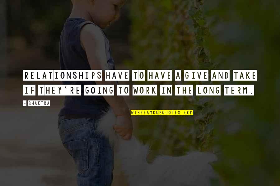 Long Relationships Quotes By Shakira: Relationships have to have a give and take
