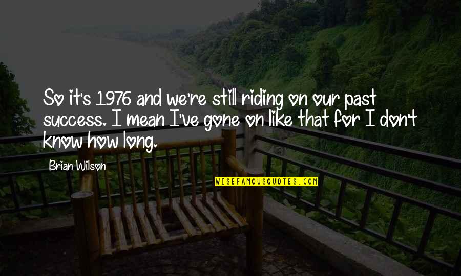 Long Riding Quotes By Brian Wilson: So it's 1976 and we're still riding on