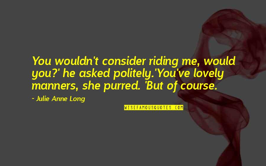 Long Riding Quotes By Julie Anne Long: You wouldn't consider riding me, would you?' he Long Riding Quotes By Julie Anne Long: You wouldn't consider riding me, would you?' he