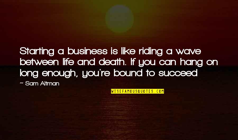 Long Riding Quotes By Sam Altman: Starting a business is like riding a wave
