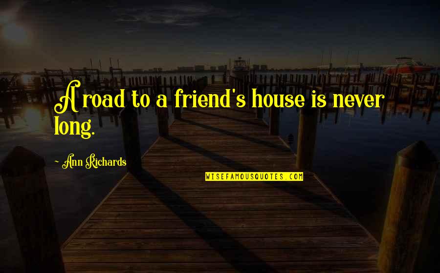 Long Road Friendship Quotes By Ann Richards: A road to a friend's house is never