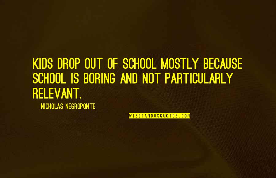 Long Road Friendship Quotes By Nicholas Negroponte: Kids drop out of school mostly because school
